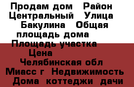 Продам дом › Район ­ Центральный › Улица ­ Бакулина › Общая площадь дома ­ 60 › Площадь участка ­ 8 › Цена ­ 1 350 000 - Челябинская обл., Миасс г. Недвижимость » Дома, коттеджи, дачи продажа   . Челябинская обл.